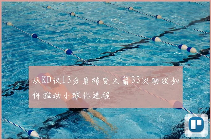 从KD仅13分看转变火箭33次助攻如何推动小球化进程