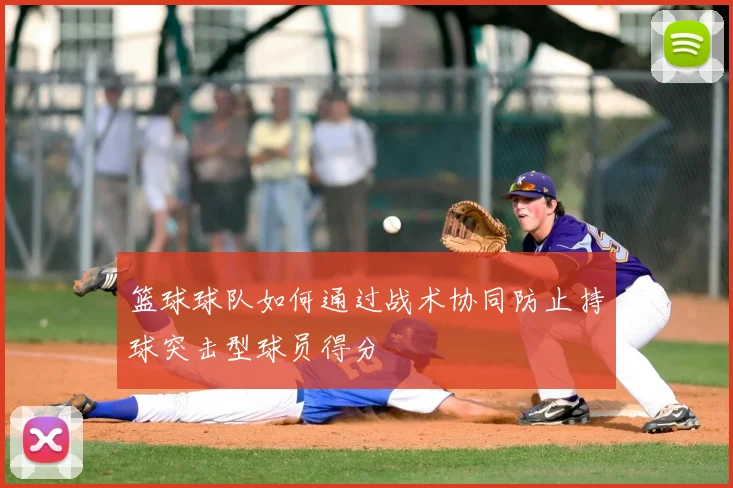 篮球球队如何通过战术协同防止持球突击型球员得分