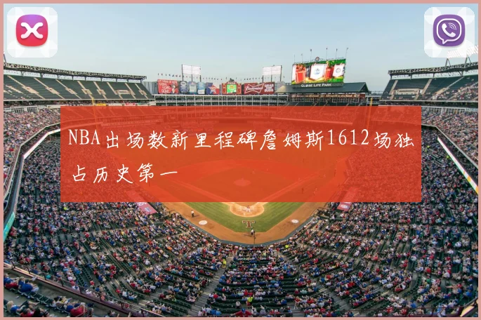 NBA出场数新里程碑詹姆斯1612场独占历史第一