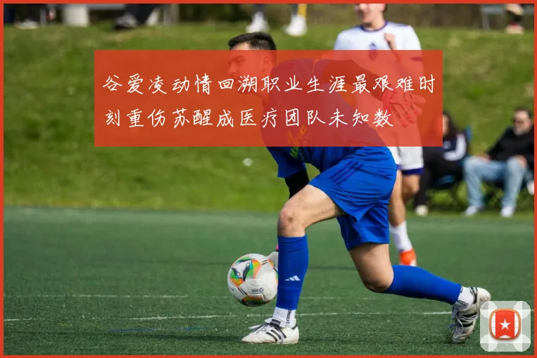 谷爱凌动情回溯职业生涯最艰难时刻重伤苏醒成医疗团队未知数