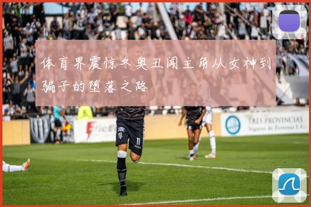 体育界震惊冬奥丑闻主角从女神到骗子的堕落之路