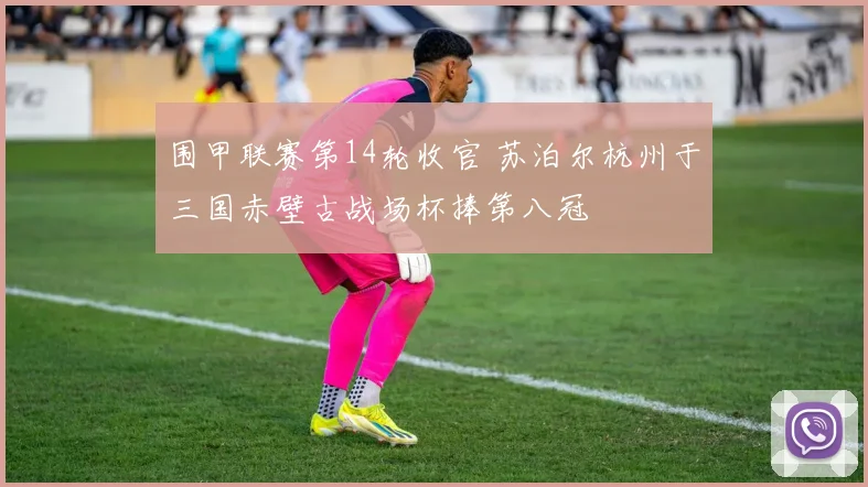 围甲联赛第14轮收官 苏泊尔杭州于三国赤壁古战场杯捧第八冠