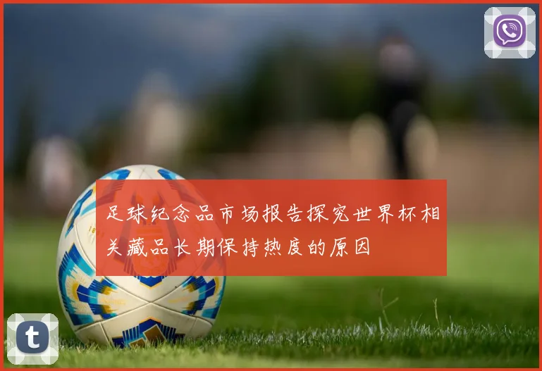 足球纪念品市场报告探究世界杯相关藏品长期保持热度的原因