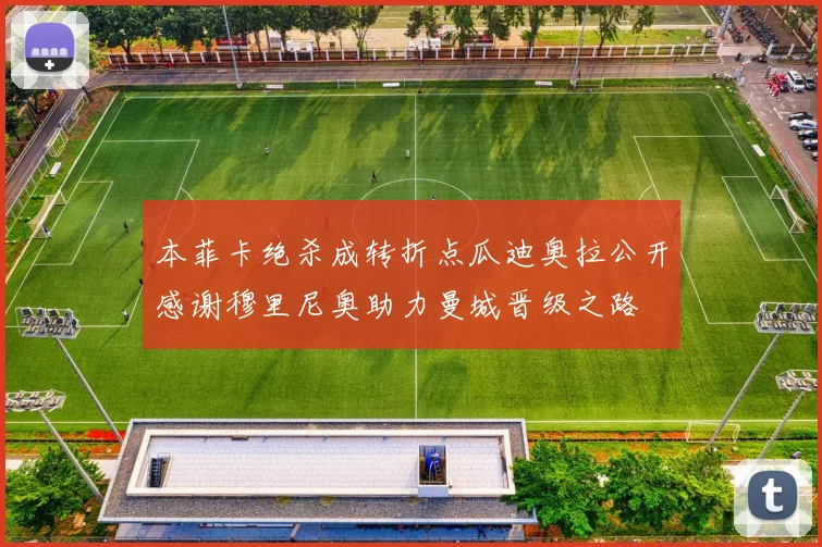 本菲卡绝杀成转折点瓜迪奥拉公开感谢穆里尼奥助力曼城晋级之路